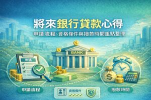 將來銀行貸款心得-申請流程資格與撥款時間重點整理